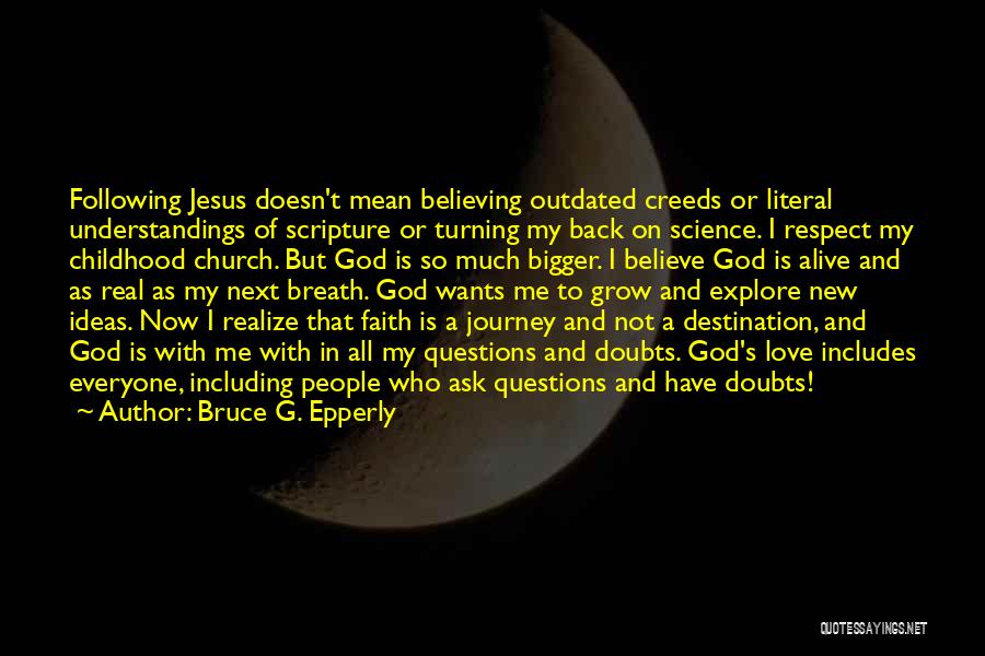 Bruce G. Epperly Quotes: Following Jesus Doesn't Mean Believing Outdated Creeds Or Literal Understandings Of Scripture Or Turning My Back On Science. I Respect