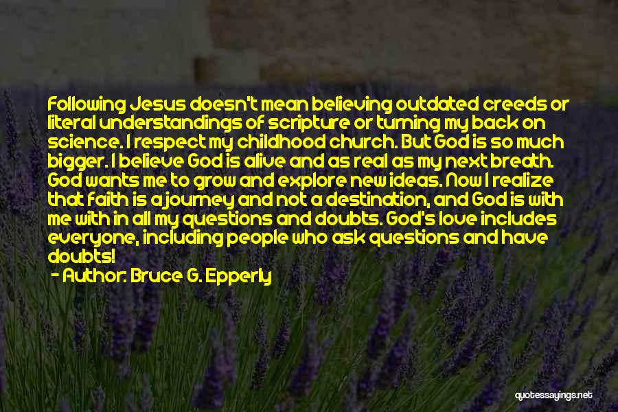 Bruce G. Epperly Quotes: Following Jesus Doesn't Mean Believing Outdated Creeds Or Literal Understandings Of Scripture Or Turning My Back On Science. I Respect