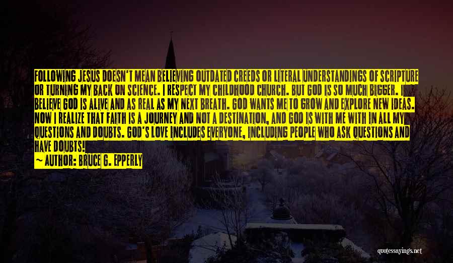 Bruce G. Epperly Quotes: Following Jesus Doesn't Mean Believing Outdated Creeds Or Literal Understandings Of Scripture Or Turning My Back On Science. I Respect