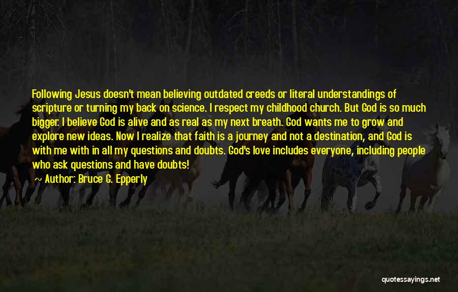 Bruce G. Epperly Quotes: Following Jesus Doesn't Mean Believing Outdated Creeds Or Literal Understandings Of Scripture Or Turning My Back On Science. I Respect