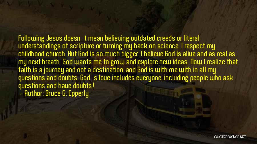 Bruce G. Epperly Quotes: Following Jesus Doesn't Mean Believing Outdated Creeds Or Literal Understandings Of Scripture Or Turning My Back On Science. I Respect