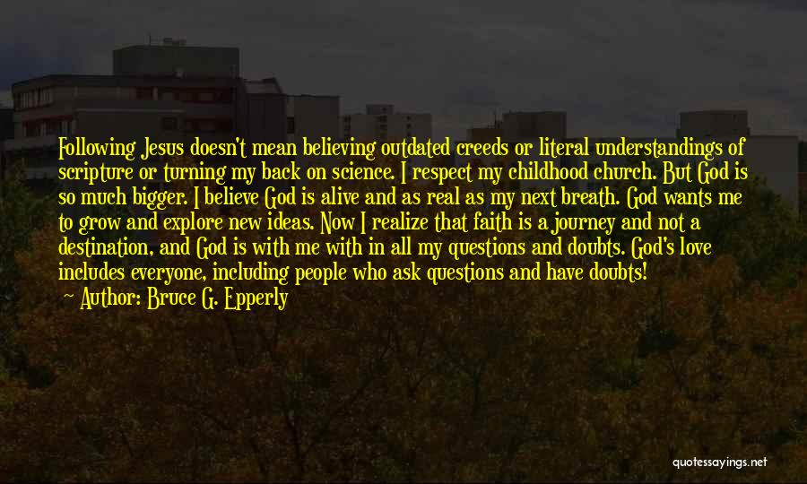 Bruce G. Epperly Quotes: Following Jesus Doesn't Mean Believing Outdated Creeds Or Literal Understandings Of Scripture Or Turning My Back On Science. I Respect