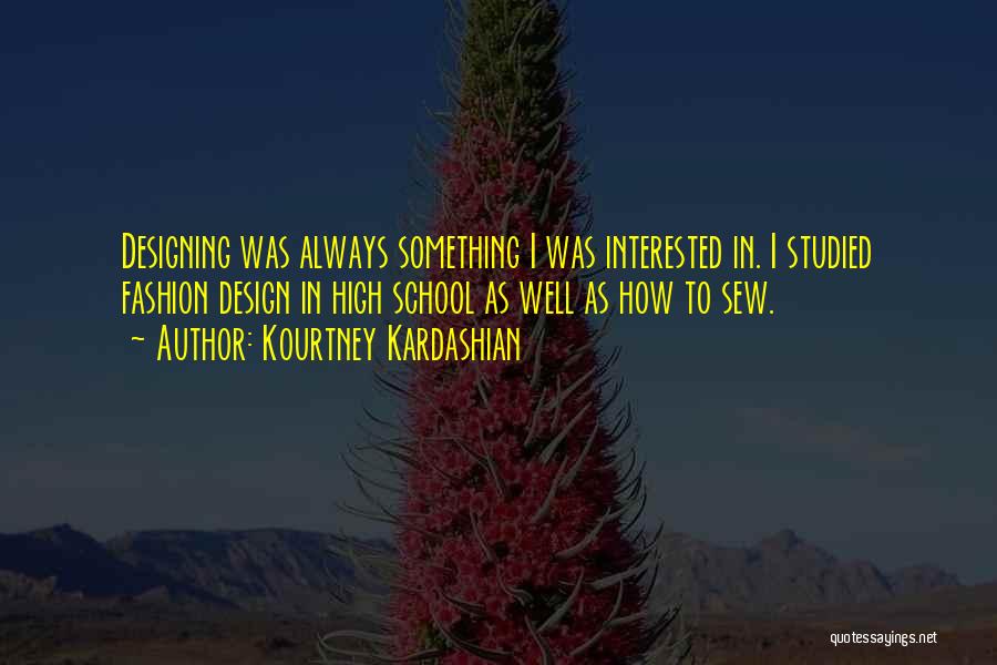 Kourtney Kardashian Quotes: Designing Was Always Something I Was Interested In. I Studied Fashion Design In High School As Well As How To