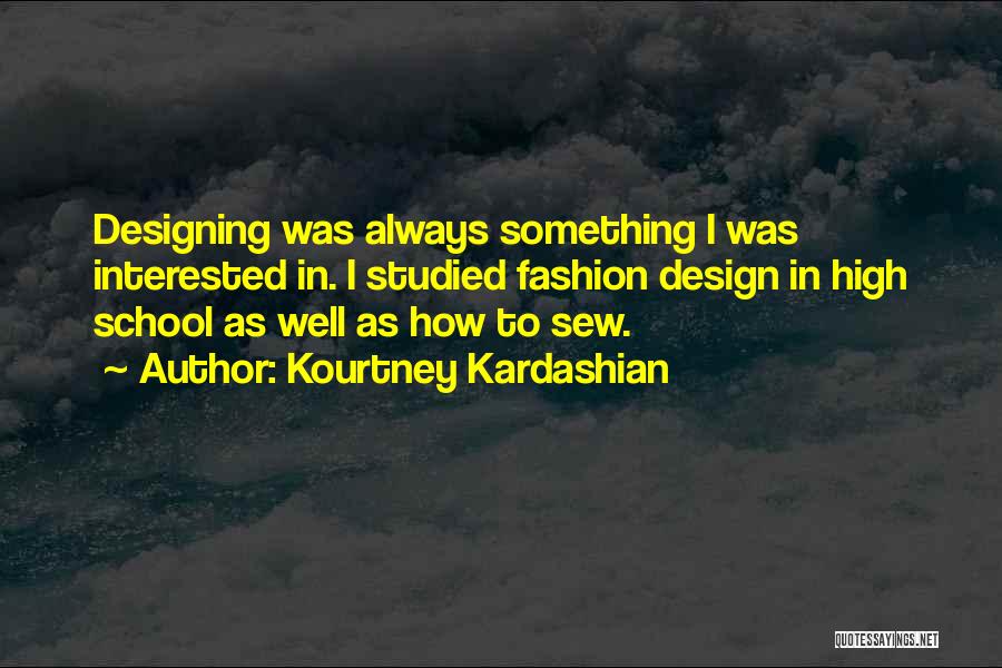 Kourtney Kardashian Quotes: Designing Was Always Something I Was Interested In. I Studied Fashion Design In High School As Well As How To