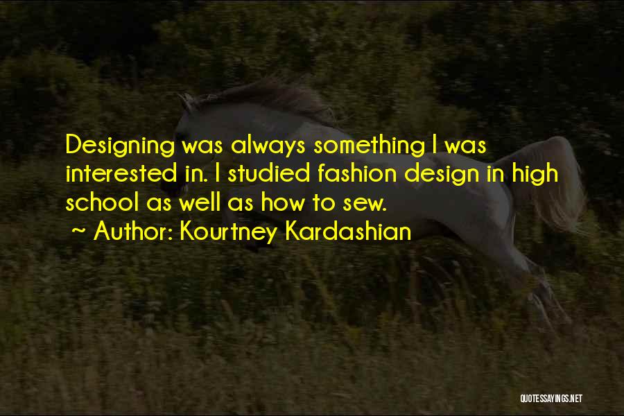 Kourtney Kardashian Quotes: Designing Was Always Something I Was Interested In. I Studied Fashion Design In High School As Well As How To