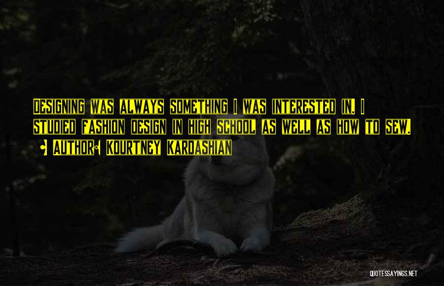 Kourtney Kardashian Quotes: Designing Was Always Something I Was Interested In. I Studied Fashion Design In High School As Well As How To