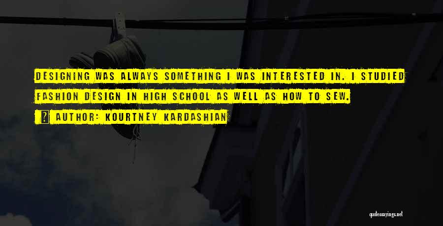 Kourtney Kardashian Quotes: Designing Was Always Something I Was Interested In. I Studied Fashion Design In High School As Well As How To