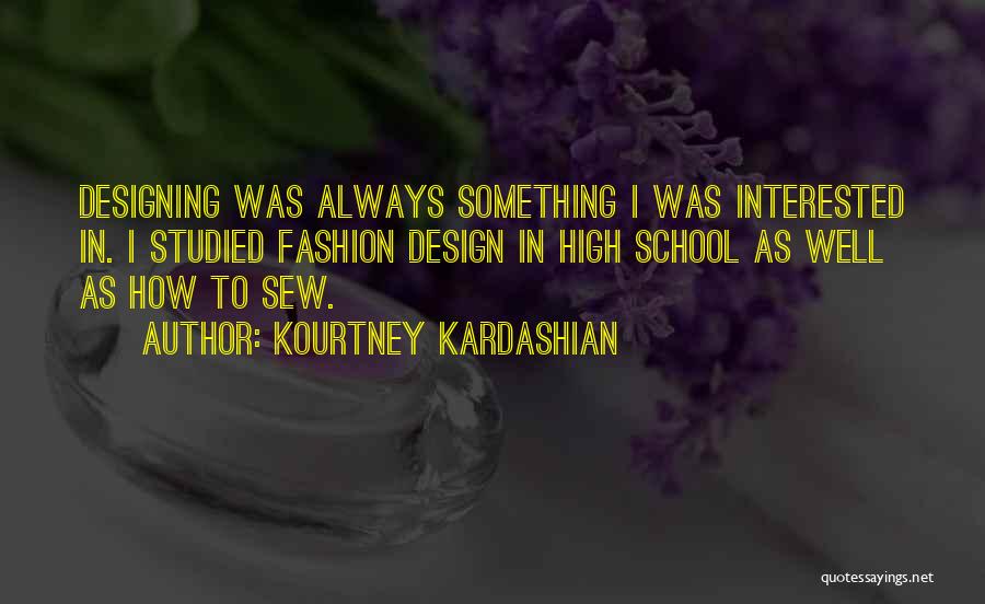 Kourtney Kardashian Quotes: Designing Was Always Something I Was Interested In. I Studied Fashion Design In High School As Well As How To