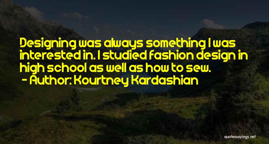 Kourtney Kardashian Quotes: Designing Was Always Something I Was Interested In. I Studied Fashion Design In High School As Well As How To