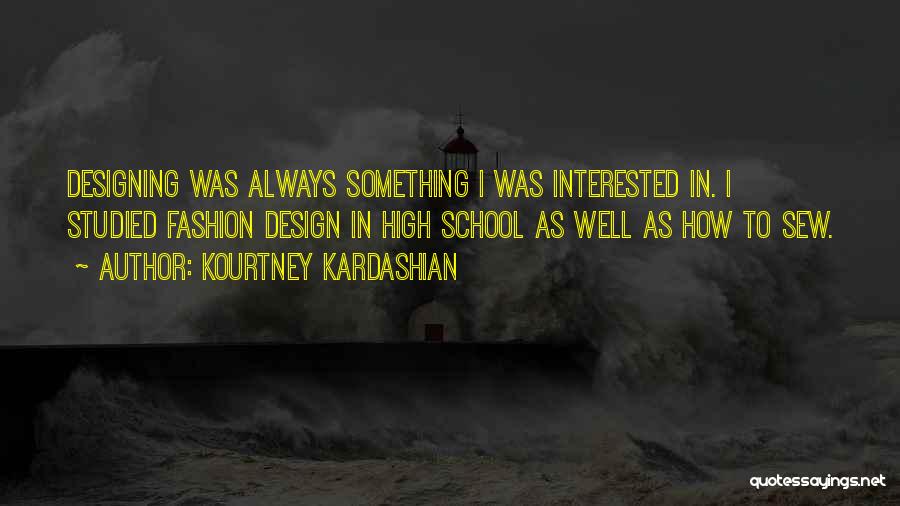 Kourtney Kardashian Quotes: Designing Was Always Something I Was Interested In. I Studied Fashion Design In High School As Well As How To