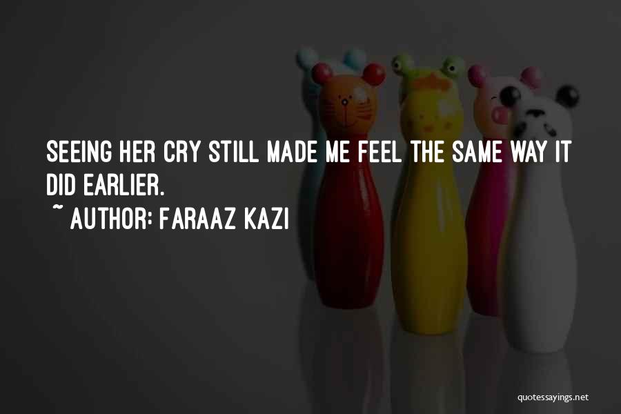 Faraaz Kazi Quotes: Seeing Her Cry Still Made Me Feel The Same Way It Did Earlier.