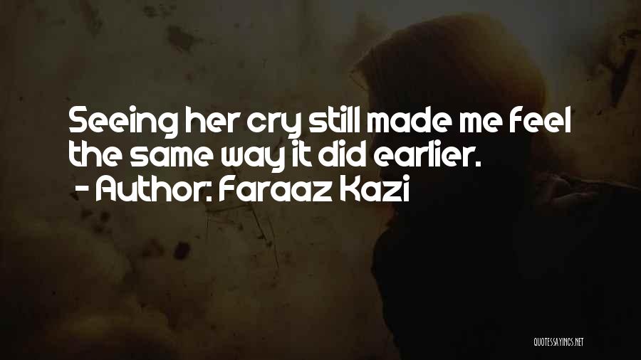 Faraaz Kazi Quotes: Seeing Her Cry Still Made Me Feel The Same Way It Did Earlier.