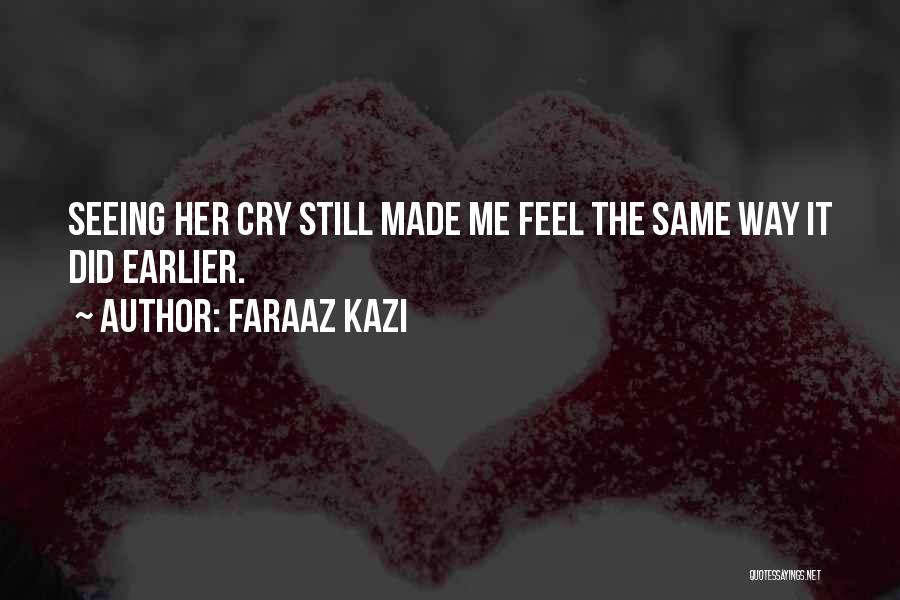 Faraaz Kazi Quotes: Seeing Her Cry Still Made Me Feel The Same Way It Did Earlier.