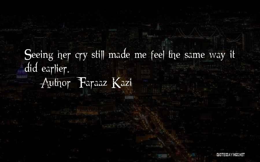 Faraaz Kazi Quotes: Seeing Her Cry Still Made Me Feel The Same Way It Did Earlier.