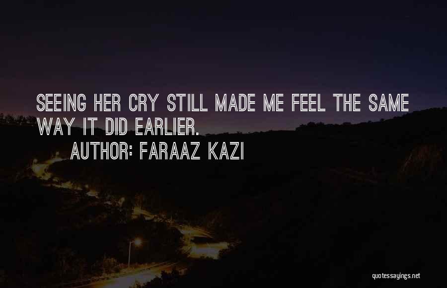 Faraaz Kazi Quotes: Seeing Her Cry Still Made Me Feel The Same Way It Did Earlier.