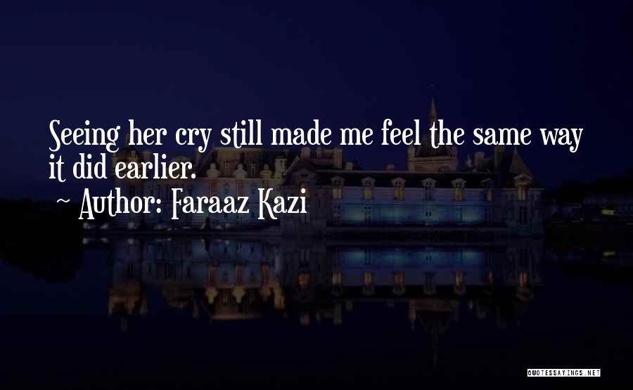 Faraaz Kazi Quotes: Seeing Her Cry Still Made Me Feel The Same Way It Did Earlier.