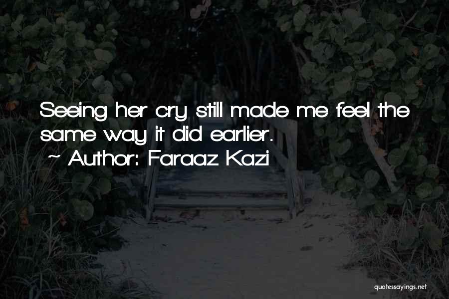 Faraaz Kazi Quotes: Seeing Her Cry Still Made Me Feel The Same Way It Did Earlier.