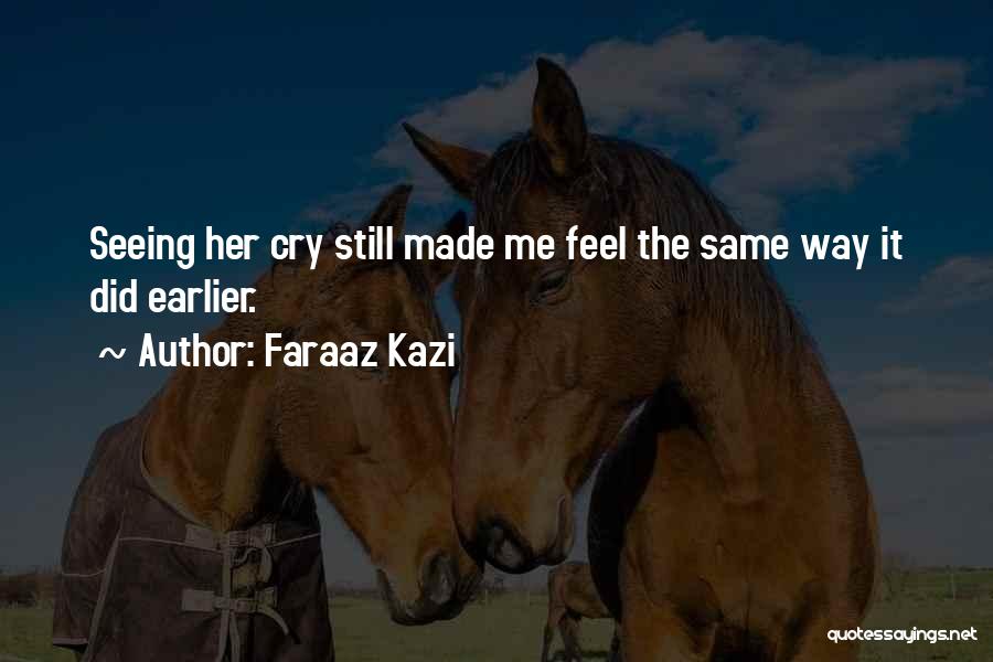 Faraaz Kazi Quotes: Seeing Her Cry Still Made Me Feel The Same Way It Did Earlier.