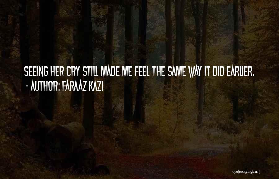 Faraaz Kazi Quotes: Seeing Her Cry Still Made Me Feel The Same Way It Did Earlier.