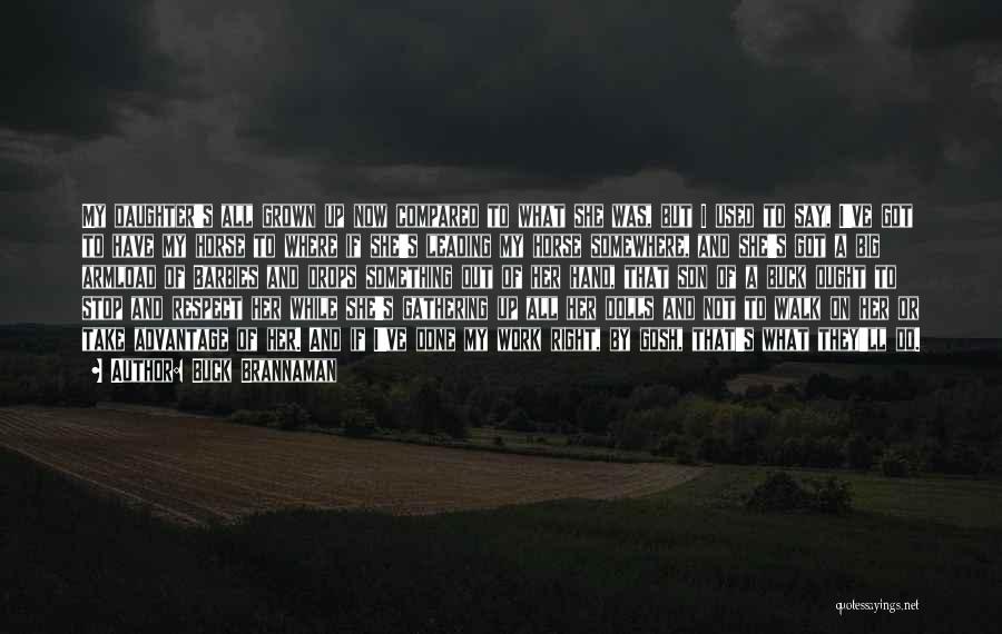 Buck Brannaman Quotes: My Daughter's All Grown Up Now Compared To What She Was, But I Used To Say, I've Got To Have