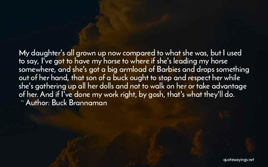 Buck Brannaman Quotes: My Daughter's All Grown Up Now Compared To What She Was, But I Used To Say, I've Got To Have