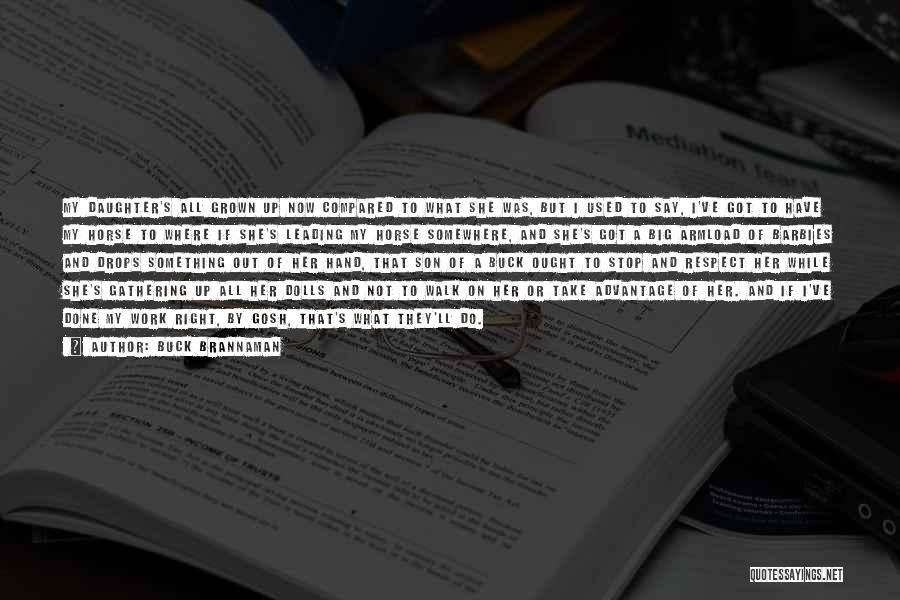 Buck Brannaman Quotes: My Daughter's All Grown Up Now Compared To What She Was, But I Used To Say, I've Got To Have