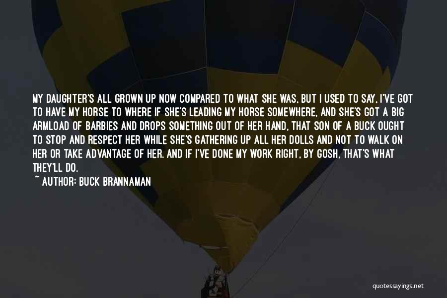 Buck Brannaman Quotes: My Daughter's All Grown Up Now Compared To What She Was, But I Used To Say, I've Got To Have