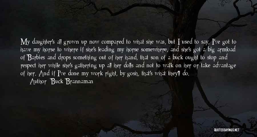 Buck Brannaman Quotes: My Daughter's All Grown Up Now Compared To What She Was, But I Used To Say, I've Got To Have