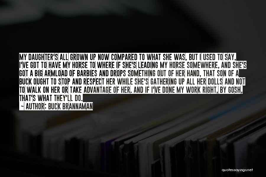 Buck Brannaman Quotes: My Daughter's All Grown Up Now Compared To What She Was, But I Used To Say, I've Got To Have