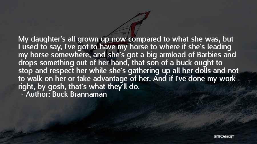 Buck Brannaman Quotes: My Daughter's All Grown Up Now Compared To What She Was, But I Used To Say, I've Got To Have