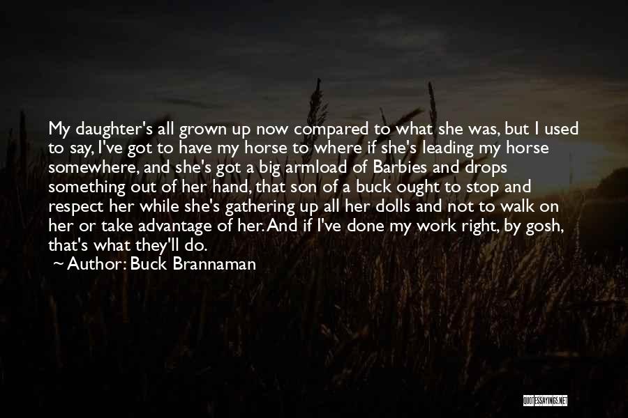 Buck Brannaman Quotes: My Daughter's All Grown Up Now Compared To What She Was, But I Used To Say, I've Got To Have