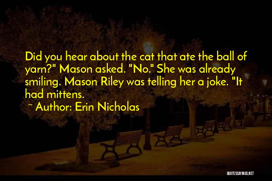 Erin Nicholas Quotes: Did You Hear About The Cat That Ate The Ball Of Yarn? Mason Asked. No. She Was Already Smiling. Mason