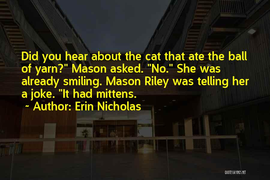 Erin Nicholas Quotes: Did You Hear About The Cat That Ate The Ball Of Yarn? Mason Asked. No. She Was Already Smiling. Mason