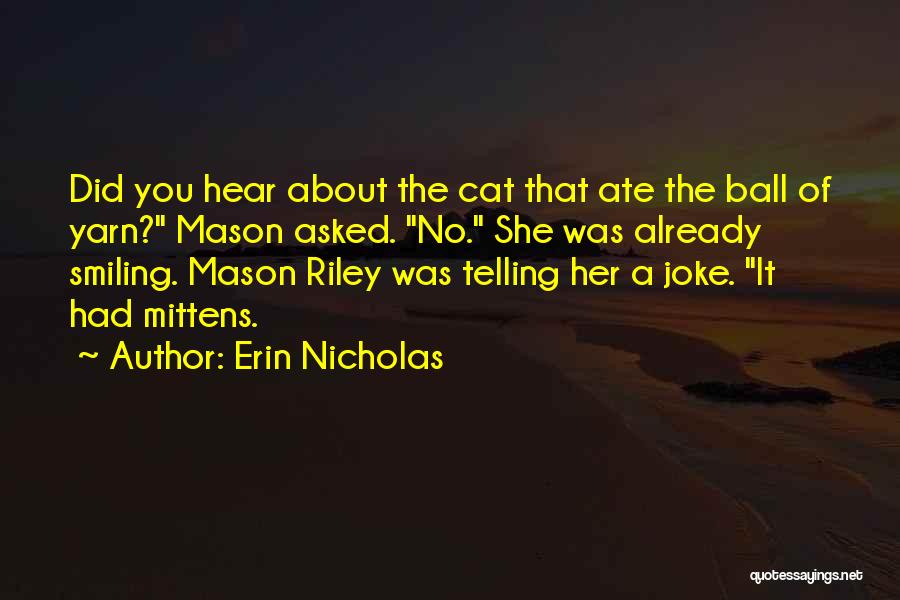 Erin Nicholas Quotes: Did You Hear About The Cat That Ate The Ball Of Yarn? Mason Asked. No. She Was Already Smiling. Mason