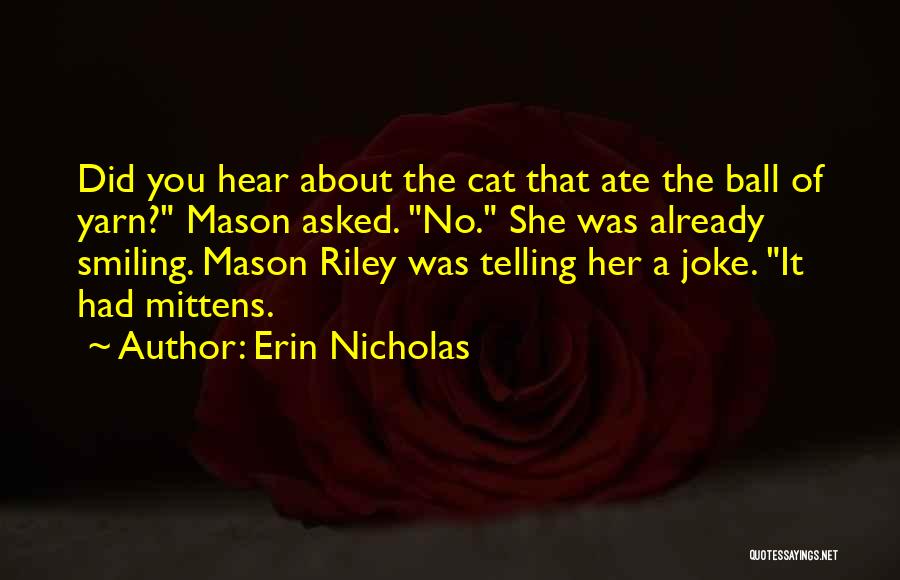 Erin Nicholas Quotes: Did You Hear About The Cat That Ate The Ball Of Yarn? Mason Asked. No. She Was Already Smiling. Mason