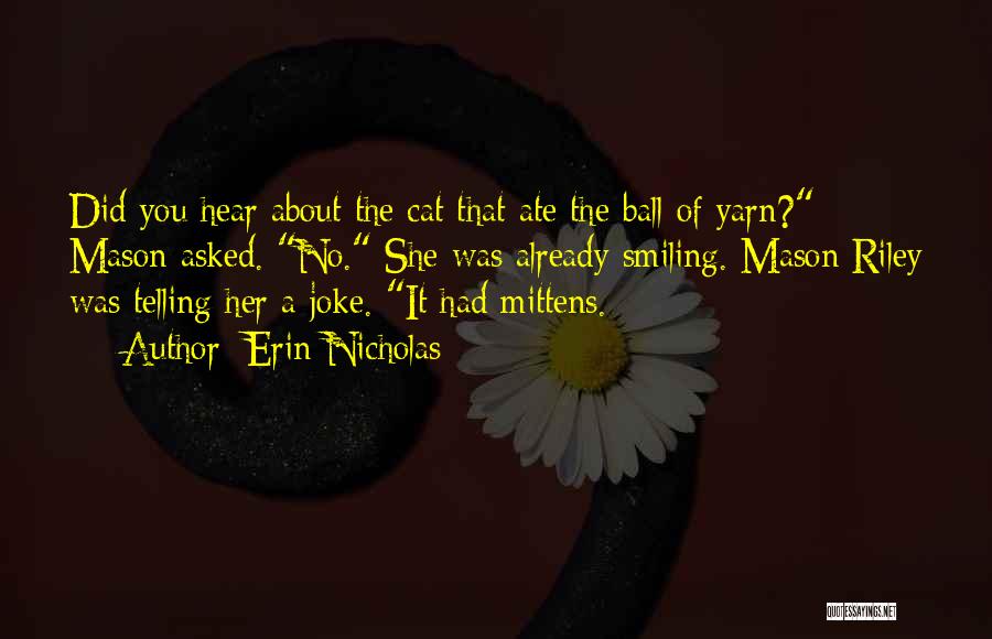 Erin Nicholas Quotes: Did You Hear About The Cat That Ate The Ball Of Yarn? Mason Asked. No. She Was Already Smiling. Mason