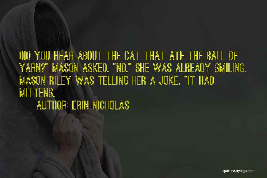 Erin Nicholas Quotes: Did You Hear About The Cat That Ate The Ball Of Yarn? Mason Asked. No. She Was Already Smiling. Mason