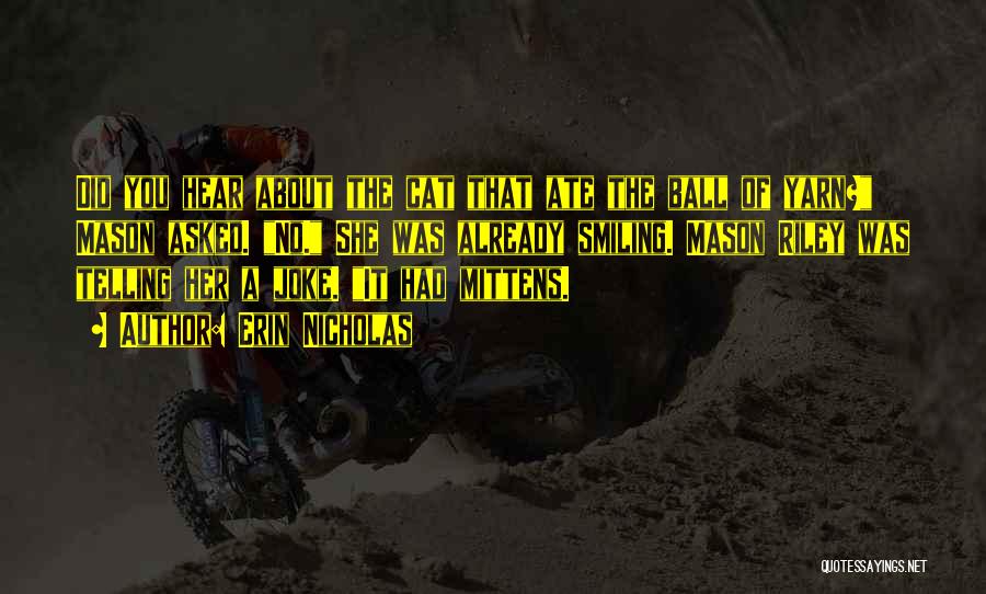 Erin Nicholas Quotes: Did You Hear About The Cat That Ate The Ball Of Yarn? Mason Asked. No. She Was Already Smiling. Mason