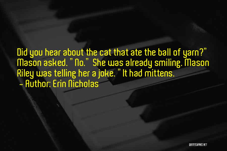 Erin Nicholas Quotes: Did You Hear About The Cat That Ate The Ball Of Yarn? Mason Asked. No. She Was Already Smiling. Mason