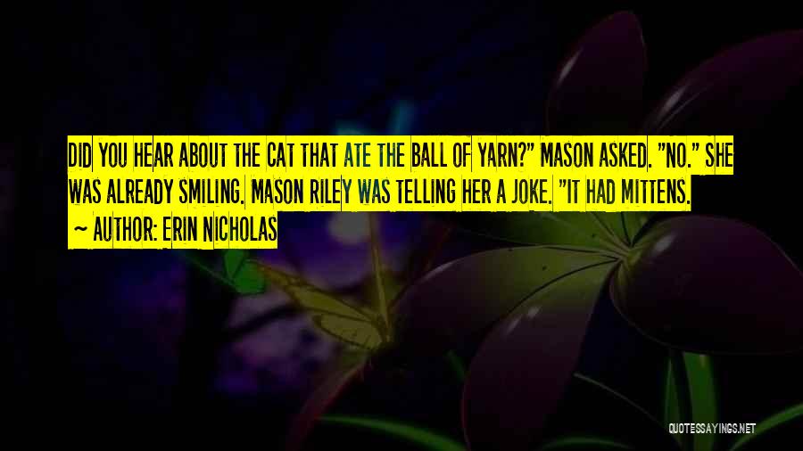 Erin Nicholas Quotes: Did You Hear About The Cat That Ate The Ball Of Yarn? Mason Asked. No. She Was Already Smiling. Mason