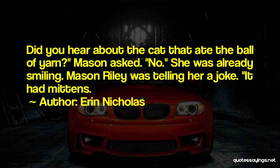 Erin Nicholas Quotes: Did You Hear About The Cat That Ate The Ball Of Yarn? Mason Asked. No. She Was Already Smiling. Mason