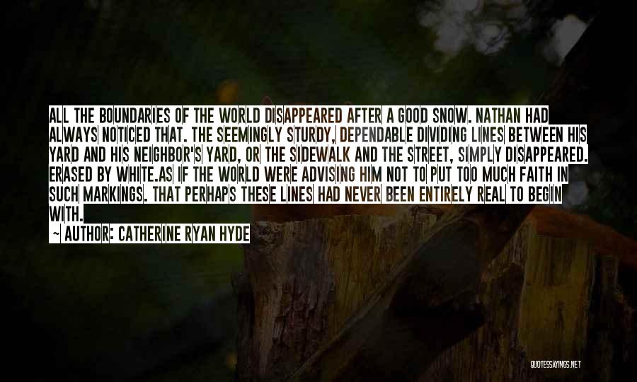 Catherine Ryan Hyde Quotes: All The Boundaries Of The World Disappeared After A Good Snow. Nathan Had Always Noticed That. The Seemingly Sturdy, Dependable