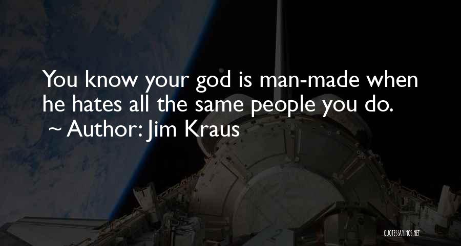 Jim Kraus Quotes: You Know Your God Is Man-made When He Hates All The Same People You Do.