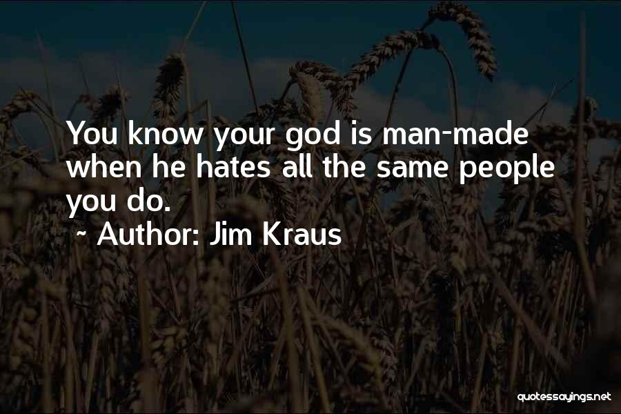 Jim Kraus Quotes: You Know Your God Is Man-made When He Hates All The Same People You Do.