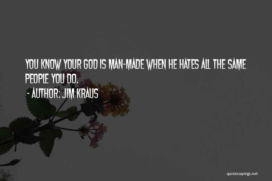 Jim Kraus Quotes: You Know Your God Is Man-made When He Hates All The Same People You Do.