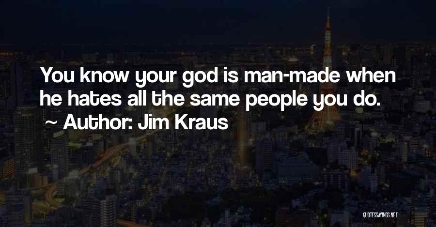 Jim Kraus Quotes: You Know Your God Is Man-made When He Hates All The Same People You Do.