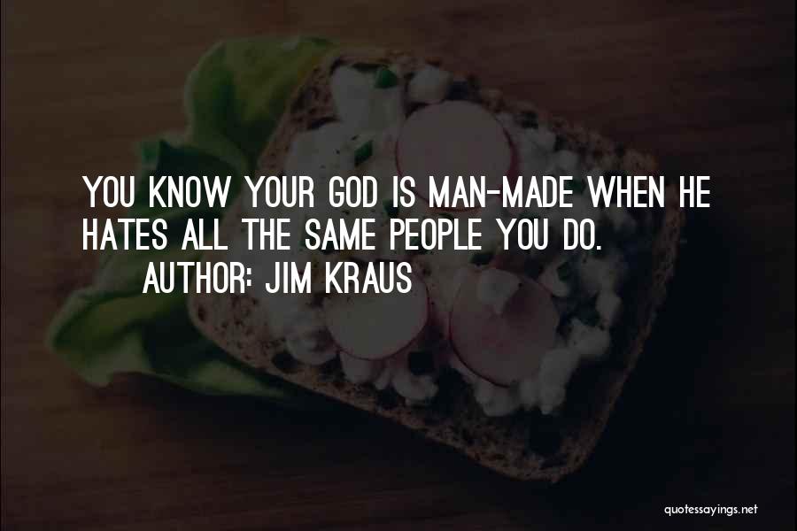 Jim Kraus Quotes: You Know Your God Is Man-made When He Hates All The Same People You Do.