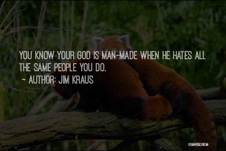 Jim Kraus Quotes: You Know Your God Is Man-made When He Hates All The Same People You Do.