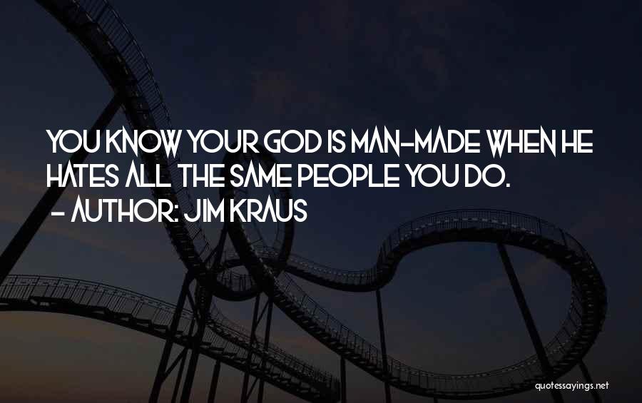 Jim Kraus Quotes: You Know Your God Is Man-made When He Hates All The Same People You Do.