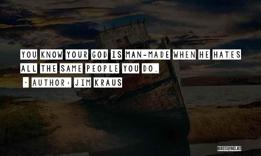 Jim Kraus Quotes: You Know Your God Is Man-made When He Hates All The Same People You Do.